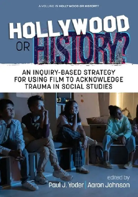 Hollywood or History?: An Inquiry-Based Strategy for Using Film to Acknowledge Trauma in Social Studies by Paul J. Yoder