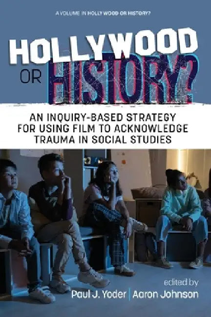 Hollywood or History?: An Inquiry-Based Strategy for Using Film to Acknowledge Trauma in Social Studies by Paul J. Yoder