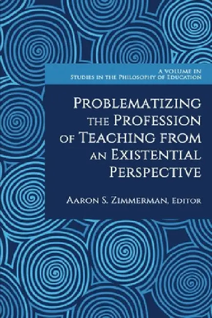 Problematizing the Profession of Teaching from an Existential Perspective by Aaron S. Zimmerman