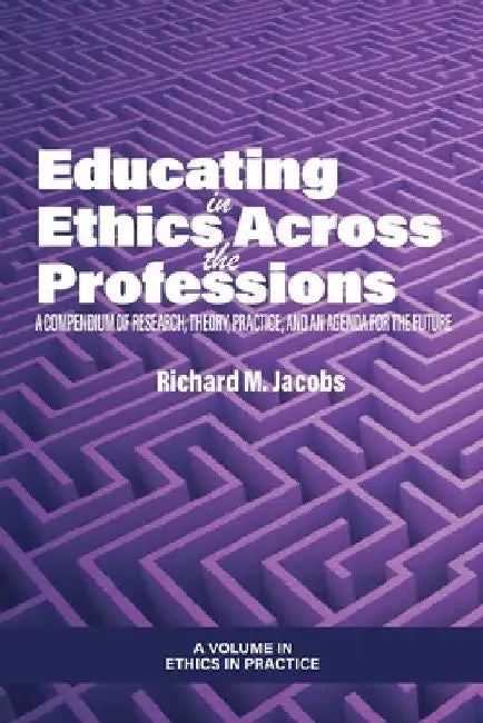 Educating in Ethics Across the Professions: A Compendium of Research, Theory, Practice, and an Agenda for the Future by Richard M. Jacobs