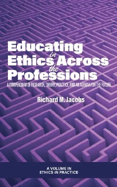 Educating in Ethics Across the Professions: A Compendium of Research, Theory, Practice, and an Agenda for the Future by Richard M. Jacobs