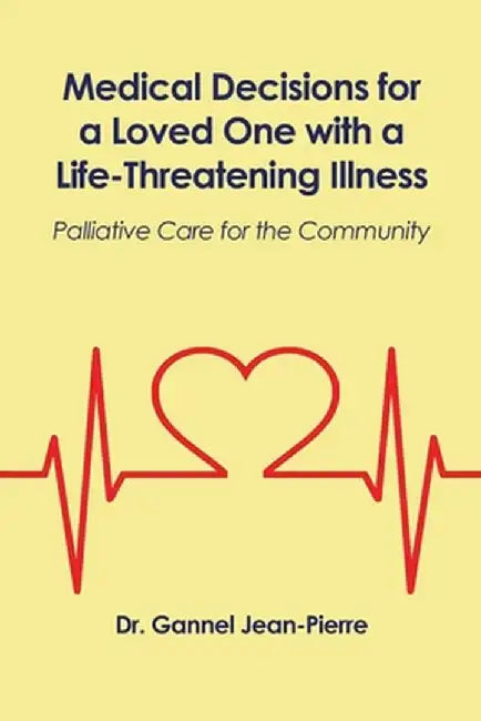 Medical Decisions for a Loved One with a Life-Threatening Illness: Palliative Care for the Community by Gannel Jean-Pierre