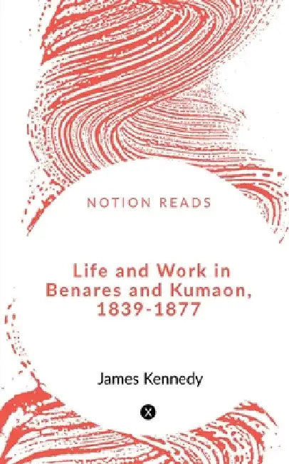 Life and Work in Benares and Kumaon, 1839-1877 by Srinjoy Majumdar