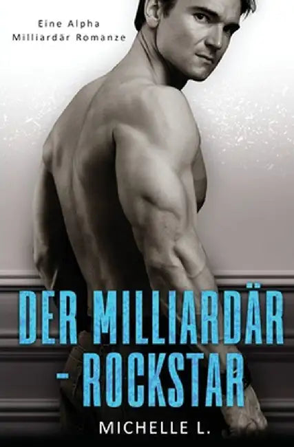 Der Milliardär-Rockstar: Eine Alpha Milliardär Romanze by Michelle L