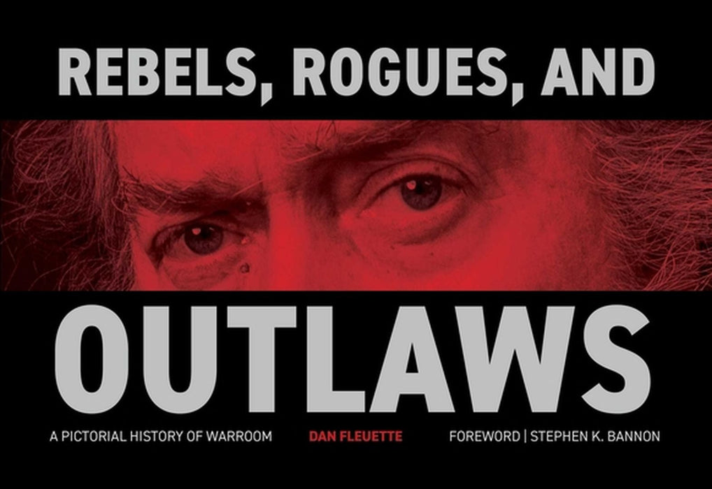 Rebels, Rogues, and Outlaws: A Pictorial History of Warroom by Dan Fleuette