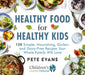 Healthy Food for Healthy Kids: 120 Simple, Nourishing, Gluten- And Dairy-Free Recipes Your Whole Family Will Love by Pete Evans