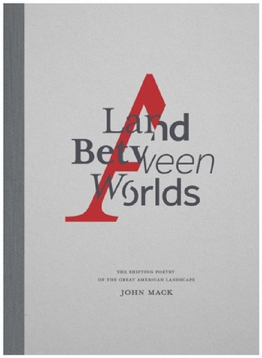 A Land Between Worlds: The Shifting Poetry of the Great American Landscape by John Mack