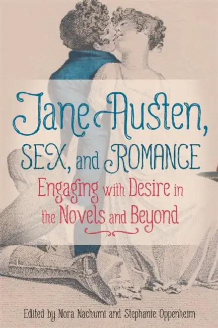 Jane Austen, Sex, and Romance: Engaging with Desire in the Novels and Beyond by Nora Nachumi, Stephanie Oppenheim, Rachel M. Brownstein