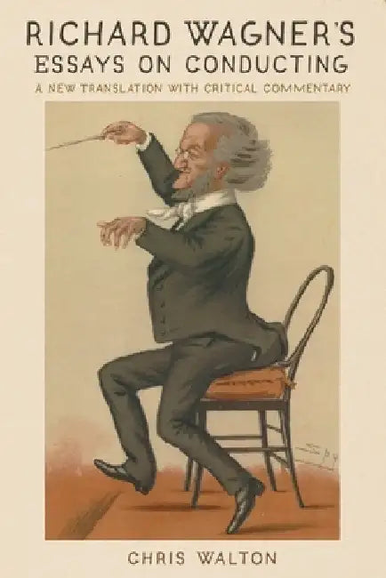 Richard Wagner and the Art of Conducting: Writings, Practice, and Reception by Chris Walton