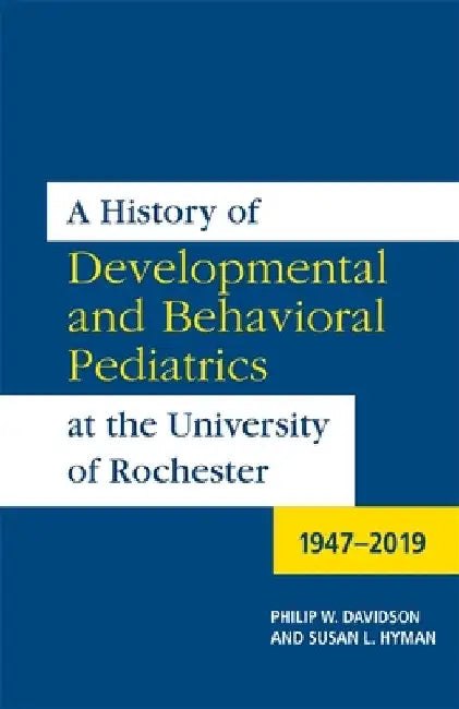 A History of Developmental and Behavioral Pediatrics at the University of Rochester: 1947-2019 by Philip W. Davidson