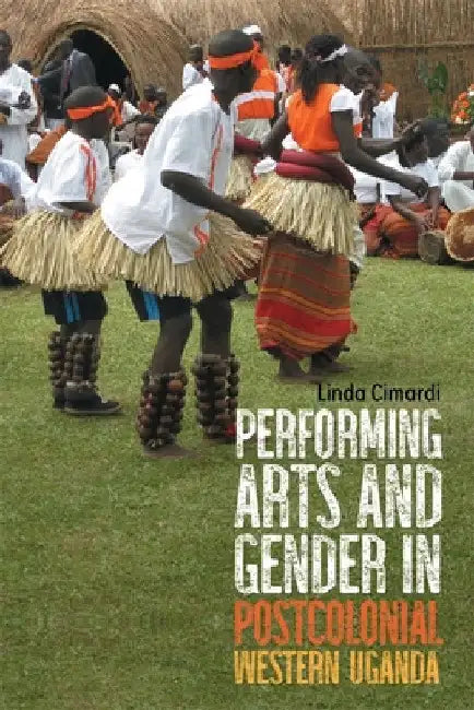 Performing Arts and Gender in Postcolonial Western Uganda by Linda Cimardi
