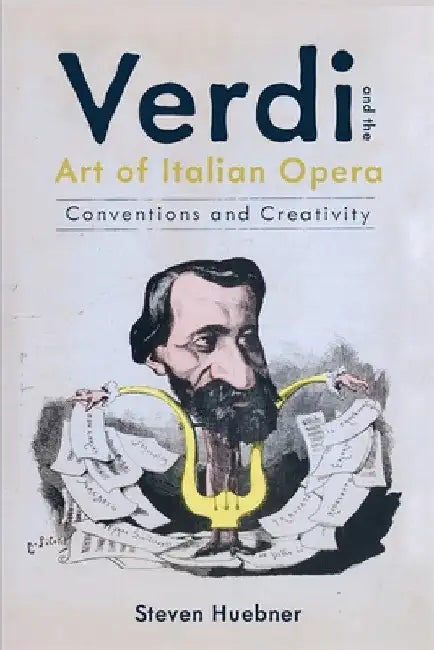 Verdi and the Art of Italian Opera: Conventions and Creativity by Steven Huebner
