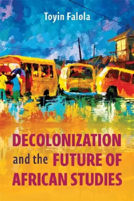 Decolonization and the Future of African Studies by Toyin Falola