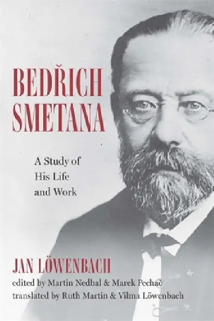 Bedrich Smetana: A Study of His Life and Work by Jan Löwenbach, Martin Martin Nedbal, Marek Pechač