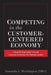 Competing in the Customer-Centered Economy: A Step-by-Step Guide Towards Customer-Centricity for Business Leaders by Samantha Worthington