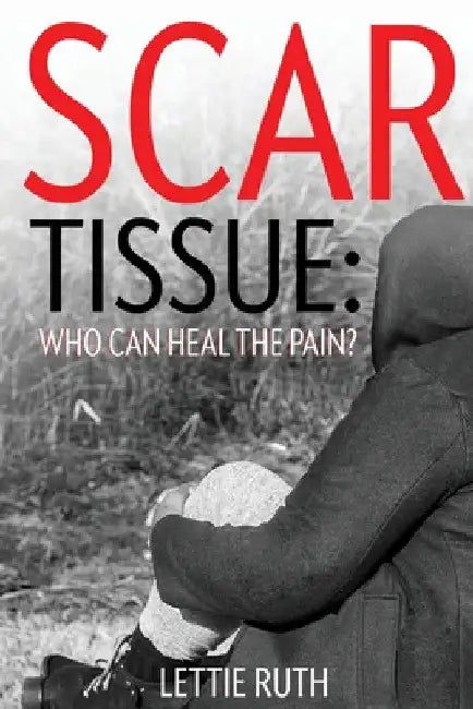 Scar Tissue: Who Can Heal The Pain? by Lettie Ruth McNeill