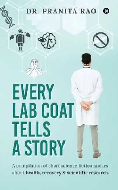 Every Lab Coat Tells A Story: A compilation of short science fiction stories about health, recovery & scientific research. by Dr Pranita Rao