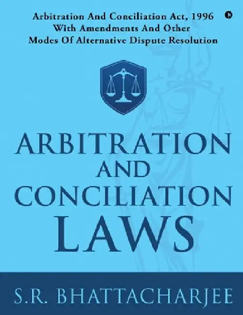 Arbitration and Conciliation Laws: Arbitration and Conciliation Act, 1996 with Amendments and Other Modes of Alternative Dispute Resolution by S R Bhattacharjee