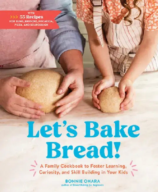 Baking Bread with Your Kids: A Cookbook to Foster Learning, Curiosity, and Skill-Building Through 55 Recipes by Bonnie Ohara
