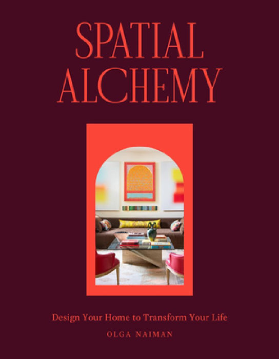Spatial Alchemy: Design Your Home to Transform Your Life by Olga Naiman