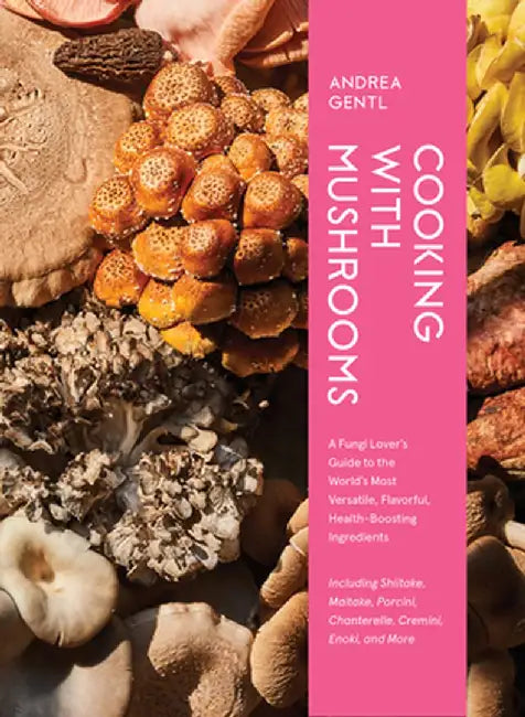 Cooking with Mushrooms: How to Use and Enjoy the World's Most Versatile Ingredient by Andrea Gentl
