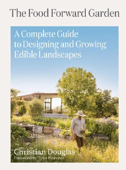 Food Forward Garden Design: How to Create Beautiful, Bountiful, Edible Gardens by Christian Douglas