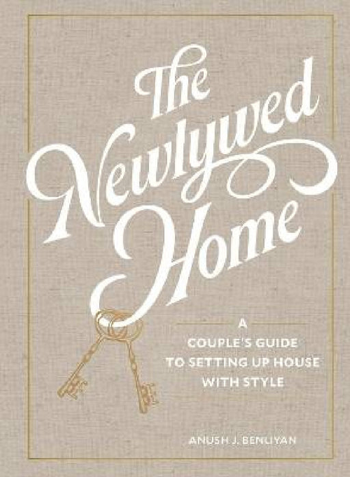 The Newlywed Home: A Couple's Guide to Setting Up House with Style by Anush Benliyan