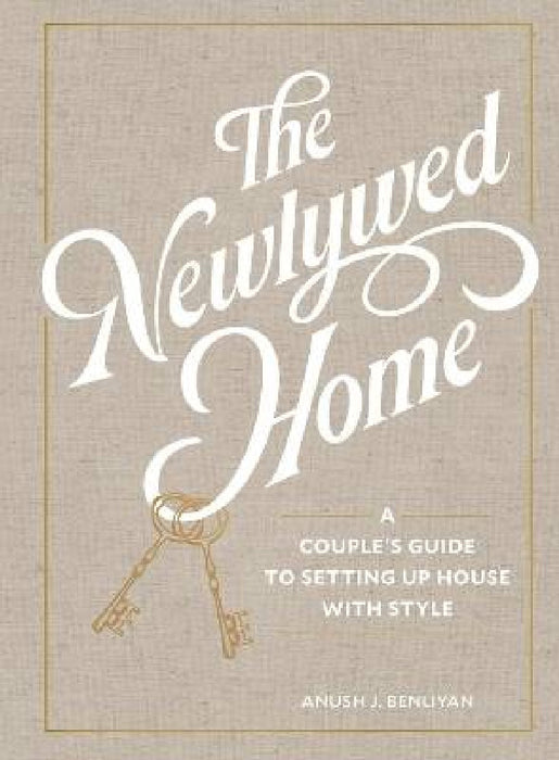 The Newlywed Home: A Couple's Guide to Setting Up House with Style by Anush Benliyan