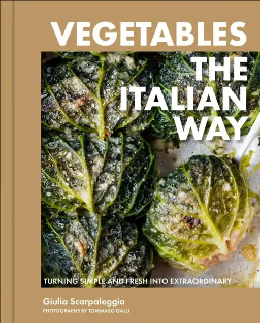Vegetables the Italian Way: Turning Simple and Fresh Into Extraordinary by Giulia Scarpaleggia