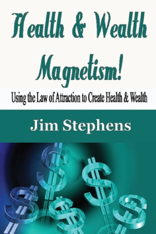 Health & Wealth Magnetism!: Using the Law of Attraction to Create Health & Wealth by Jim Stephens