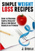 Simple Weight Loss Recipes: How to Prepare Simple Healthy Meals for Great Results in Fitness by J. Steele