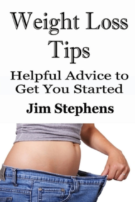 Weight Loss Tips: Helpful Advice to Get You Started by Jim Stephens