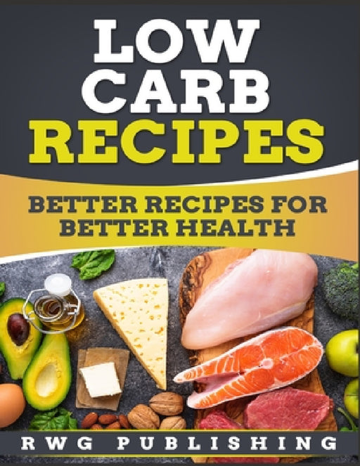 Low Carb Recipes: Better Recipes for Better Health by Rwg Publishing