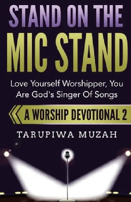 Stand On the Mic Stand: Love Yourself Worshipper, You Are God's Singer Of Songs by Tarupiwa Muzah