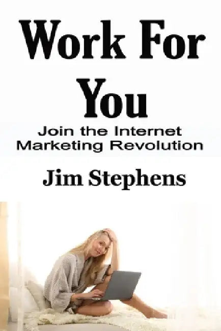 Work For You: Join the Internet Marketing Revolution by Jim Stephens