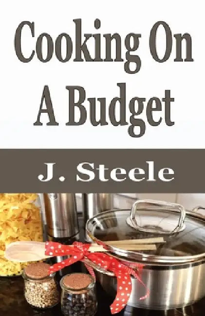 Cooking On A Budget by J. Steele