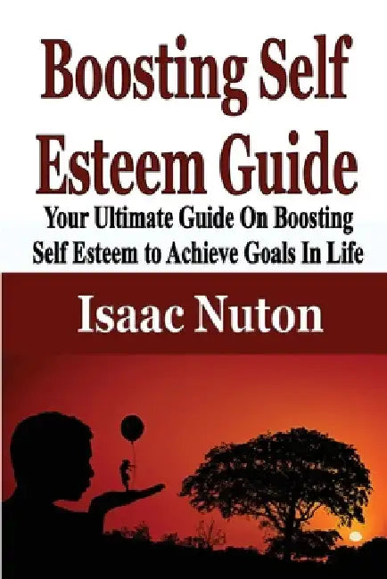 Boosting Self Esteem Guide: Your Ultimate Guide On Boosting Self Esteem to Achieve Goals In Life by Isaac Nuton