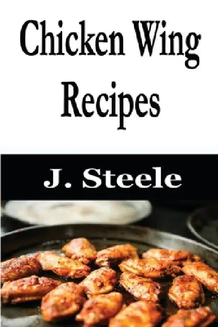 Chicken Wing Recipes by J. Steele