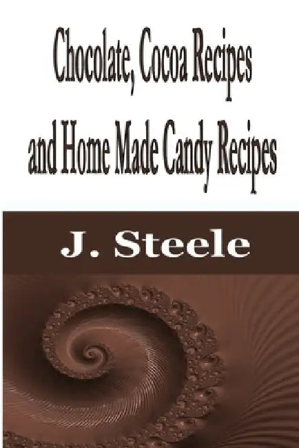 Chocolate, Cocoa Recipes and Home Made Candy Recipes by J. Steele