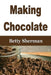 Making Chocolate: Tips and Tricks to Make Your Own Homemade Chocolate by Betty Sherman