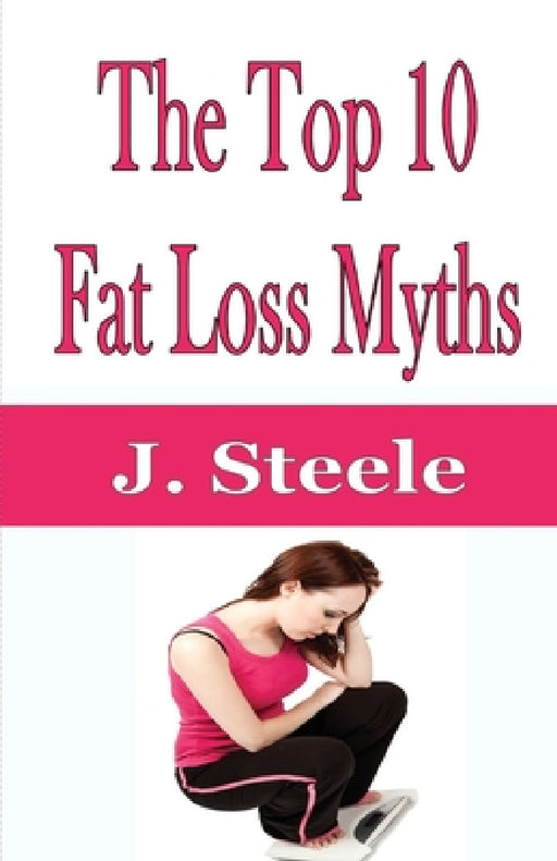 The Top 10 Fat Loss Myths by J. Steele