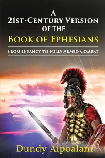A 21st-Century Version of the Book of Ephesians: From Infancy to Fully Armed Combat. "Dundy Style" by Dundy Aipoalani