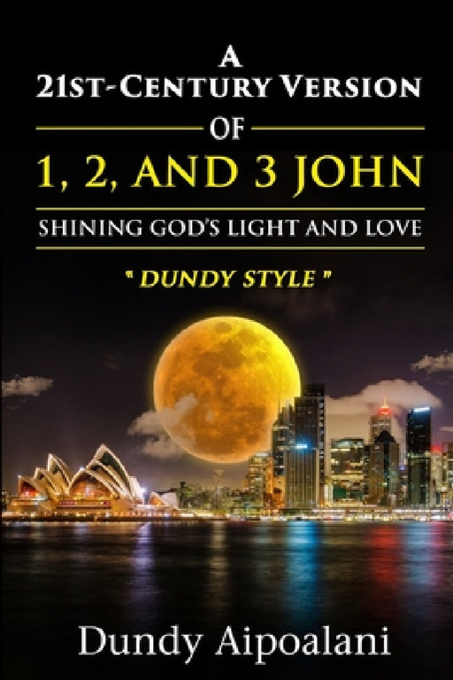 A 21st-Century Version of 1, 2 and 3 John: Shining God's Light and Love, "Dundy Style" by Dundy Aipoalani