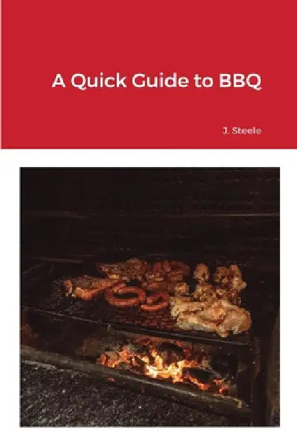 A Quick Guide to BBQ by J. Steele