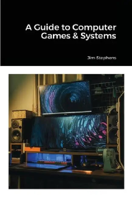 A Guide to Computer Games & Systems by Jim Stephens