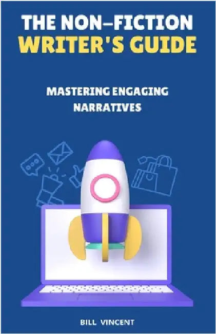 The Non-Fiction Writer's Guide: Mastering Engaging Narratives by Vincent, Bill