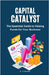 Capital Catalyst: The Essential Guide to Raising Funds for Your Business by Vincent, B.