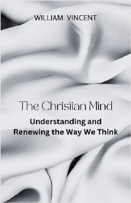 The Christian Mind: Understanding and Renewing the Way We Think by Vincent, William