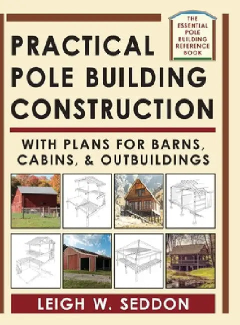 Practical Pole Building Construction: With Plans for Barns, Cabins, & Outbuildings by Leigh Seddon