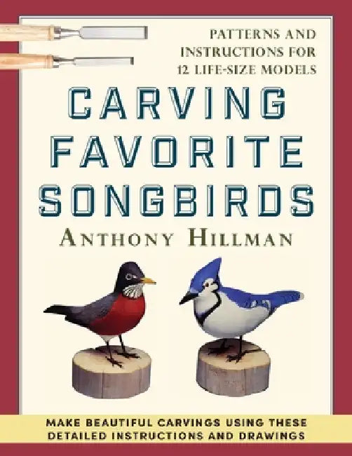 Carving Favorite Songbirds: Patterns and Instructions for 12 Life-Size Models by Anthony Hillman